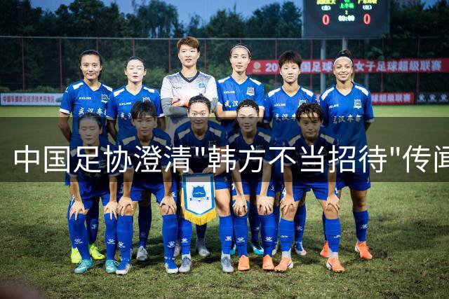 中国足协澄清"韩方不当招待"传闻 调查结果显示无确凿证据