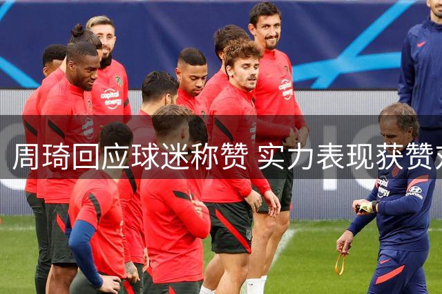 周琦回应球迷称赞 实力表现获赞对抗强力外援