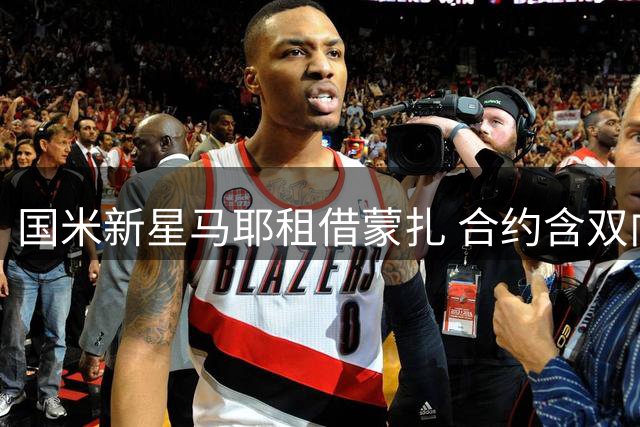 国米新星马耶租借蒙扎 合约含双向回购条款
