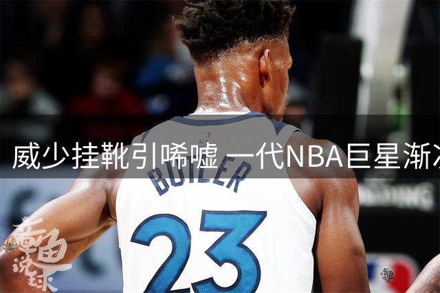 威少挂靴引唏嘘 一代NBA巨星渐次谢幕