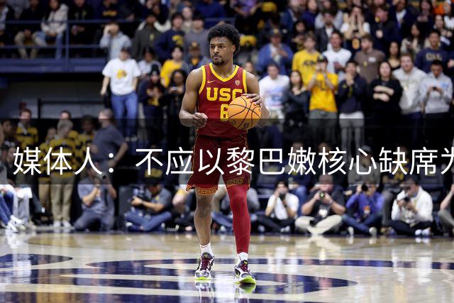 媒体人：不应以黎巴嫩核心缺席为由 全运会后状态影响对韩两战