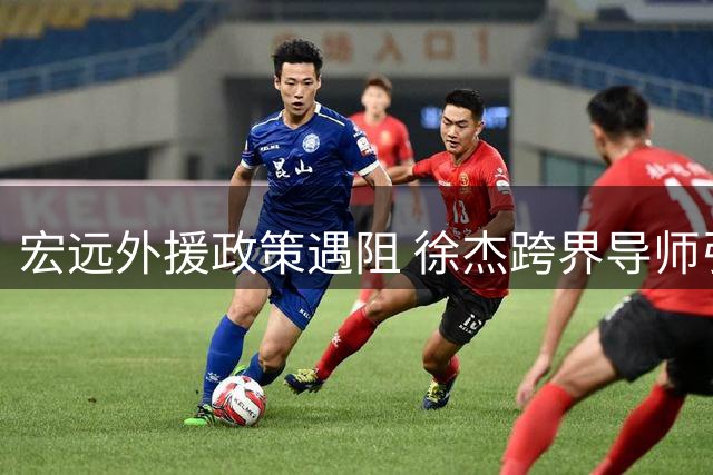宏远外援政策遇阻 徐杰跨界导师引关注