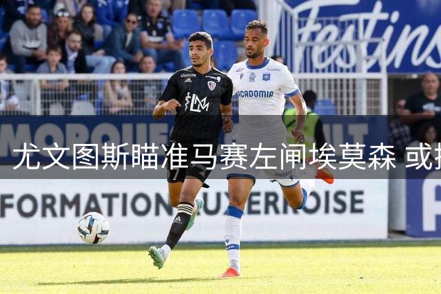 尤文图斯瞄准马赛左闸埃莫森 或搭售门将推进交易