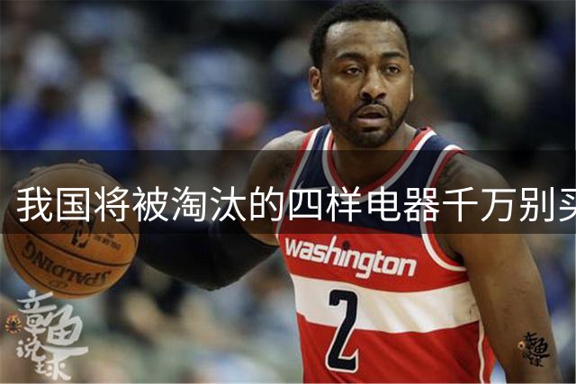 我国将被淘汰的四样电器千万别买了！尤其第3个你家可能就有