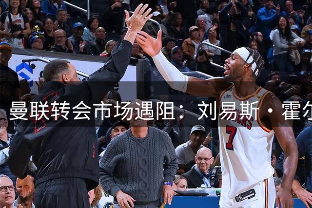 曼联转会市场遇阻：刘易斯·霍尔转投梦剧场前景黯淡