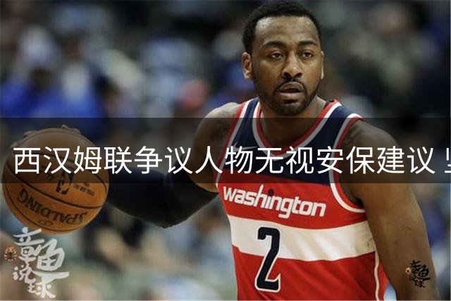 西汉姆联争议人物无视安保建议 坚持现身卡拉宝杯主场赛事