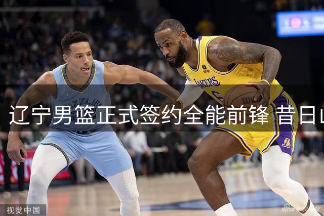 辽宁男篮正式签约全能前锋 昔日山东悍将加盟新赛季