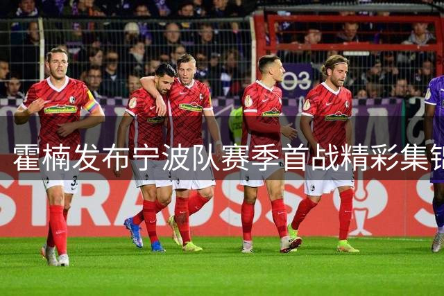霍楠发布宁波队赛季首战精彩集锦