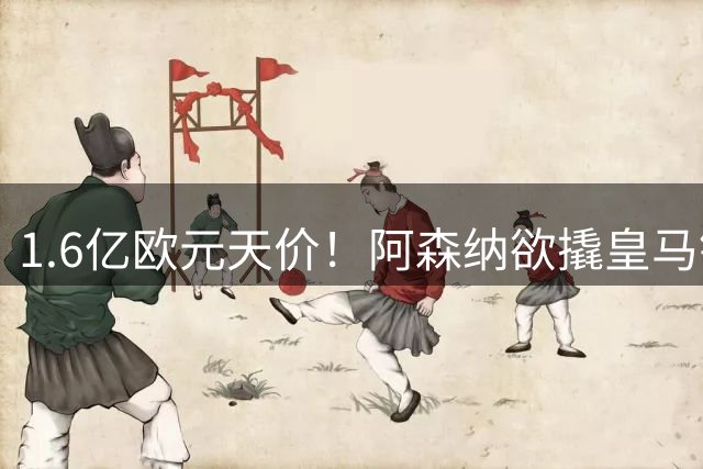 1.6亿欧元天价！阿森纳欲撬皇马锋线王牌维尼修斯