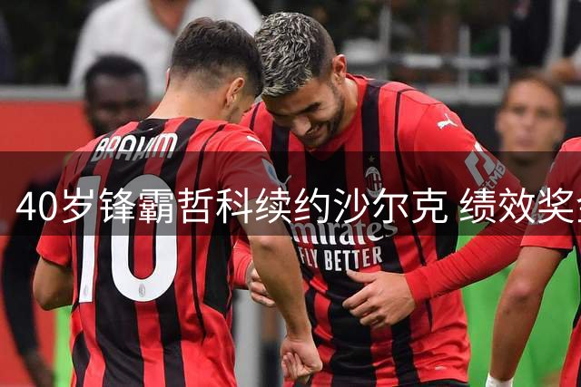 40岁锋霸哲科续约沙尔克 绩效奖金或助其登顶队内薪资榜