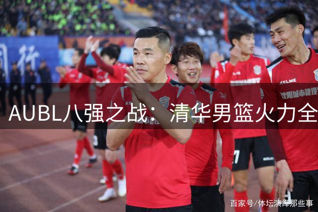 AUBL八强之战：清华男篮火力全开 杨凯文双20惊艳全场