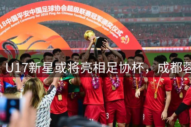 U17新星或将亮相足协杯，成都蓉城主帅透露战术调整